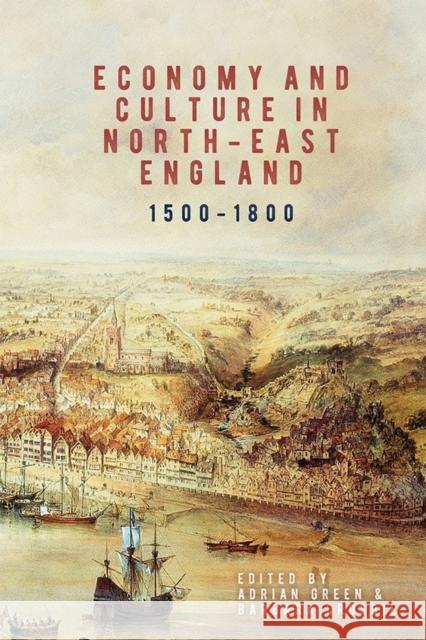 Economy and Culture in North-East England, 1500-1800 Green, Adrian; Crosbie, Barbara 9781783271832