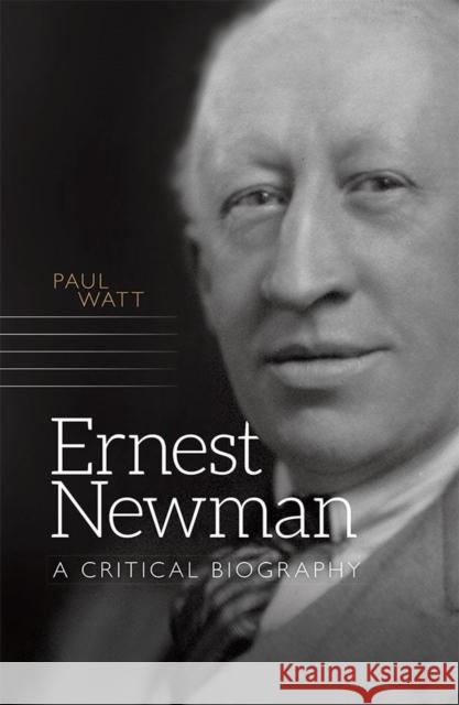 Ernest Newman: A Critical Biography Watt, Paul 9781783271900
