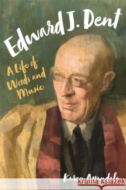 Edward J. Dent: A Life of Words and Music Arrandale, Karen 9781783272051 Boydell & Brewer Ltd