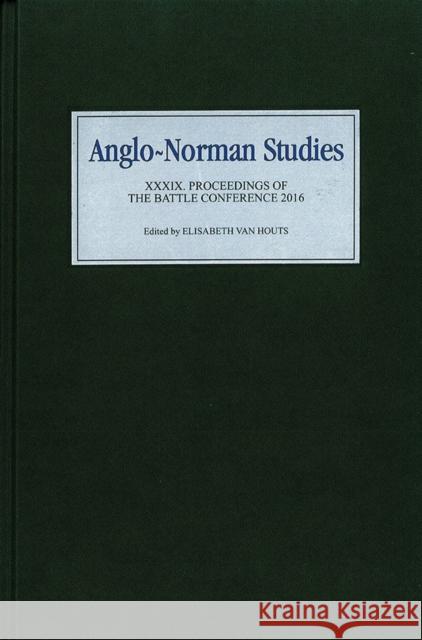 Anglo-Norman Studies XXXIX: Proceedings of the Battle Conference 2016 Elisabeth Va 9781783272211 Boydell Press