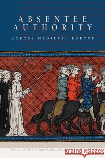 Absentee Authority Across Medieval Europe Lachaud, Frédérique; Penman, Michael 9781783272525