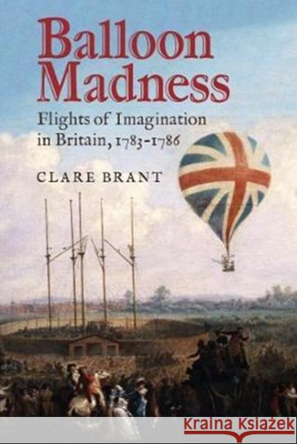 Balloon Madness: Flights of Imagination in Britain, 1783-1786 Clare Brant 9781783272532 Boydell Press