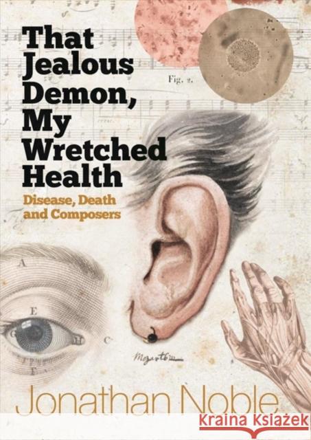 That Jealous Demon, My Wretched Health: Disease, Death and Composers Jonathan Noble 9781783272587