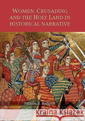 Women, Crusading and the Holy Land in Historical Narrative Natasha R. Hodgson 9781783272709