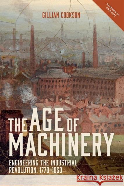 The Age of Machinery: Engineering the Industrial Revolution, 1770-1850 Gillian Cookson 9781783272761 Boydell Press