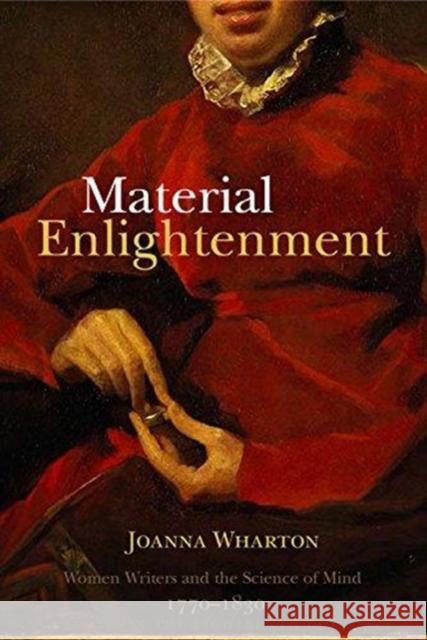 Material Enlightenment: Women Writers and the Science of Mind, 1770-1830 Joanna Wharton 9781783272952 Boydell Press