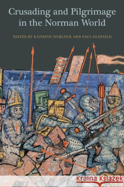 Crusading and Pilgrimage in the Norman World Kathryn Hurlock, Paul Oldfield 9781783273027 