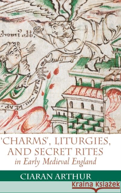 'Charms', Liturgies, and Secret Rites in Early Medieval England Arthur, Ciaran 9781783273133 Boydell Press