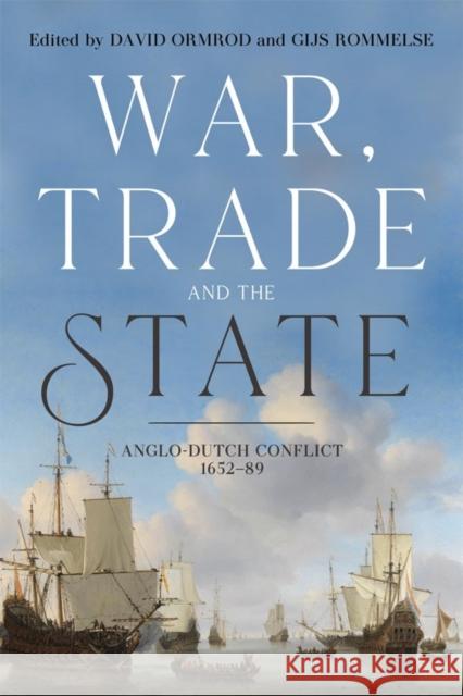 War, Trade and the State: Anglo-Dutch Conflict, 1652-89 David Ormrod Gijs Rommelse 9781783273249