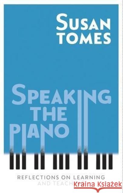 Speaking the Piano: Reflections on Learning and Teaching Susan Tomes 9781783273256 Boydell & Brewer Ltd