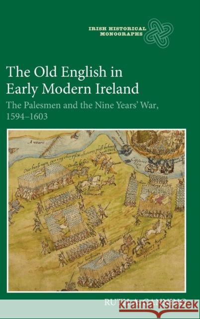 The Old English in Early Modern Ireland: The Palesmen and the Nine Years' War, 1594-1603 Ruth A. Canning 9781783273270 Boydell Press