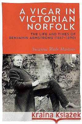 A Vicar in Victorian Norfolk: The Life and Times of Benjamin Armstrong (1817-1890) Susanna Wad 9781783273300 Boydell Press