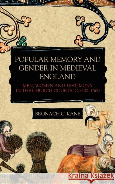 Popular Memory and Gender in Medieval England: Men, Women, and Testimony in the Church Courts, C.1200-1500 Kane, Bronach 9781783273522