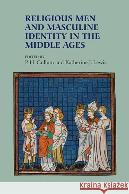 Religious Men and Masculine Identity in the Middle Ages P. H. Cullum Katherine J. Lewis 9781783273683 Boydell Press