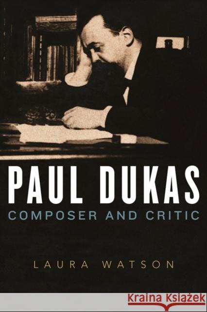 Paul Dukas: Composer and Critic Laura Watson 9781783273836