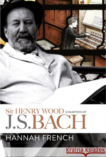 Sir Henry Wood: Champion of J.S. Bach Hannah French 9781783273850 Boydell Press