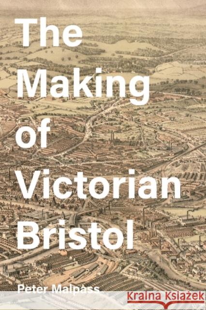 The Making of Victorian Bristol Peter Malpass 9781783273911