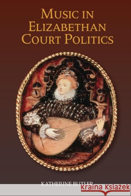 Music in Elizabethan Court Politics Katherine Butler 9781783274031