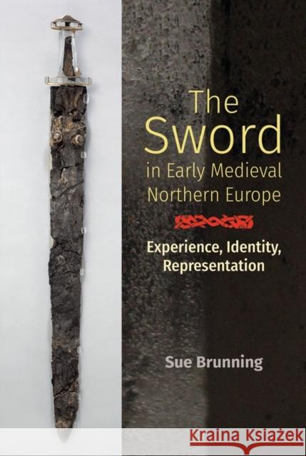 The Sword in Early Medieval Northern Europe: Experience, Identity, Representation Sue Brunning 9781783274062 Boydell Press