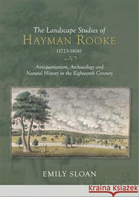 The Landscape Studies of Hayman Rooke (1723-1806): Antiquarianism, Archaeology and Natural History in the Eighteenth Century Emily Sloan 9781783274192 Boydell Press