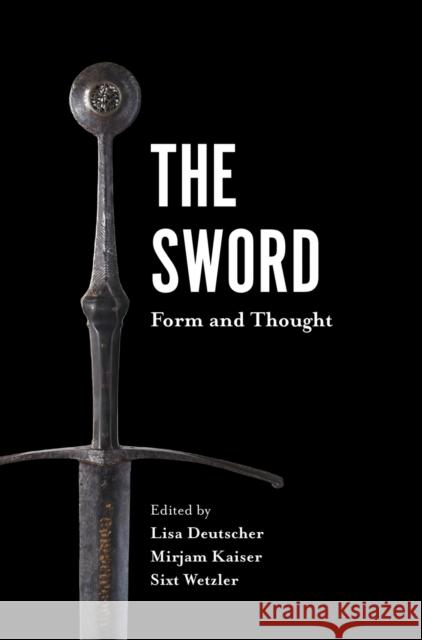 The Sword: Form and Thought Lisa Deutscher Mirjam Kaiser Sixt Wetzler 9781783274277 Boydell & Brewer Ltd