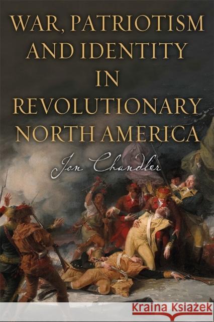 War, Patriotism and Identity in Revolutionary North America Jon Chandler 9781783274376 Boydell Press