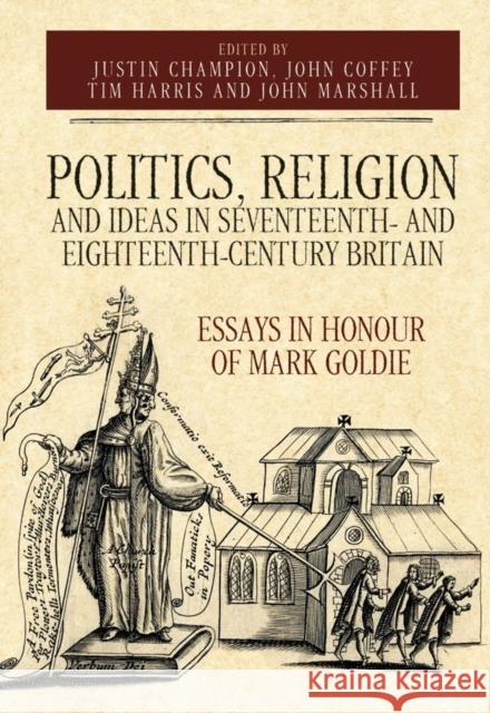 Politics, Religion and Ideas in Seventeenth- And Eighteenth-Century Britain: Essays in Honour of Mark Goldie Justin Champion John Coffey Tim Harri 9781783274505 Boydell Press