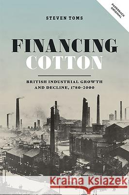 Financing Cotton: British Industrial Growth and Decline, 1780-2000 Steven Toms 9781783275090