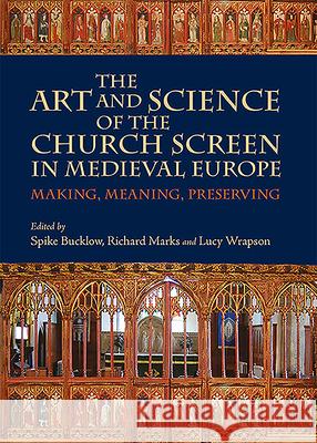 The Art and Science of the Church Screen in Medieval Europe: Making, Meaning, Preserving Spike Bucklow Richard Marks Lucy Wrapson 9781783275359 Boydell Press