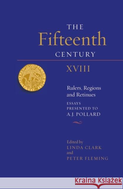 The Fifteenth Century XVIII: Rulers, Regions and Retinues. Essays Presented to A.J. Pollard Linda Clark Peter Fleming 9781783275632