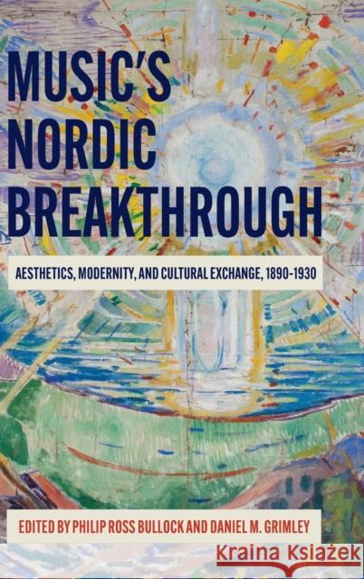 Music's Nordic Breakthrough: Aesthetics, Modernity, and Cultural Exchange, 1890-1930 Bullock, Philip Ross 9781783275687 Boydell Press