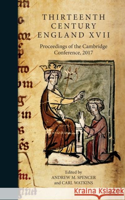 Thirteenth Century England XVII: Proceedings of the Cambridge Conference, 2017 Andrew Spencer Carl Watkins 9781783275700 Boydell Press