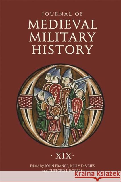 Journal of Medieval Military History: Volume XIX John France Clifford J. Rogers 9781783275915 Boydell Press