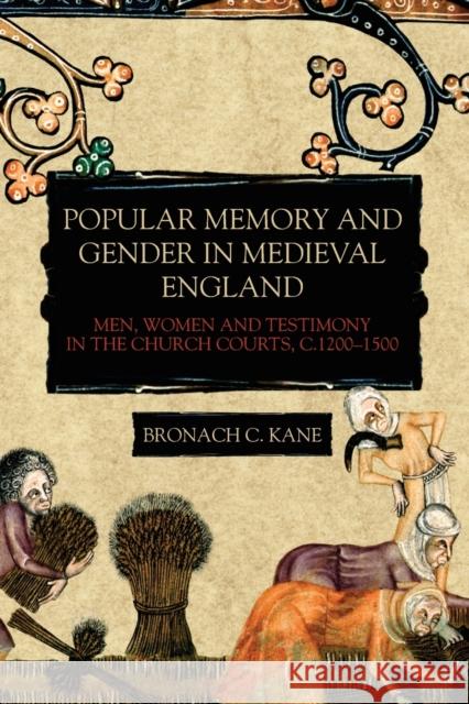 Popular Memory and Gender in Medieval England: Men, Women, and Testimony in the Church Courts, C.1200-1500 Bronach C. Kane 9781783275960 Boydell Press