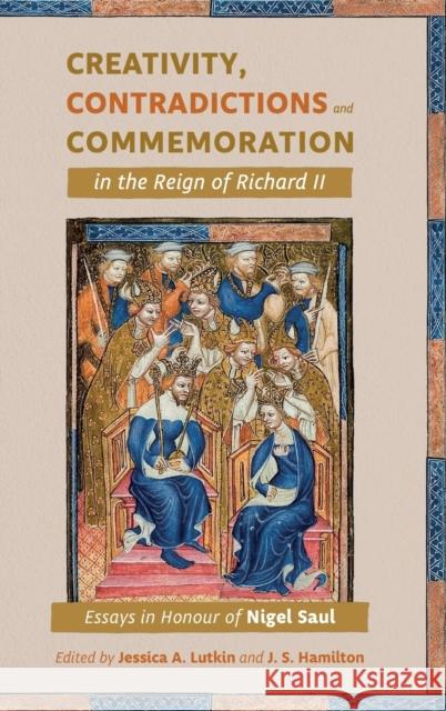 Creativity, Contradictions and Commemoration in the Reign of Richard II: Essays in Honour of Nigel Saul Lutkin, Jessica 9781783276172