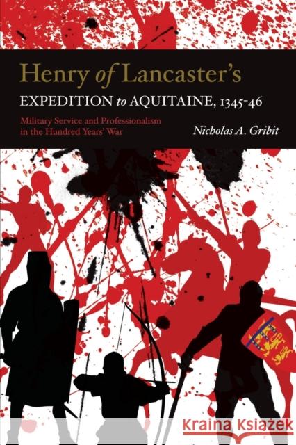 Henry of Lancaster's Expedition to Aquitaine, 1345-1346: Military Service and Professionalism in the Hundred Years War Nicholas A. Gribit 9781783276431 