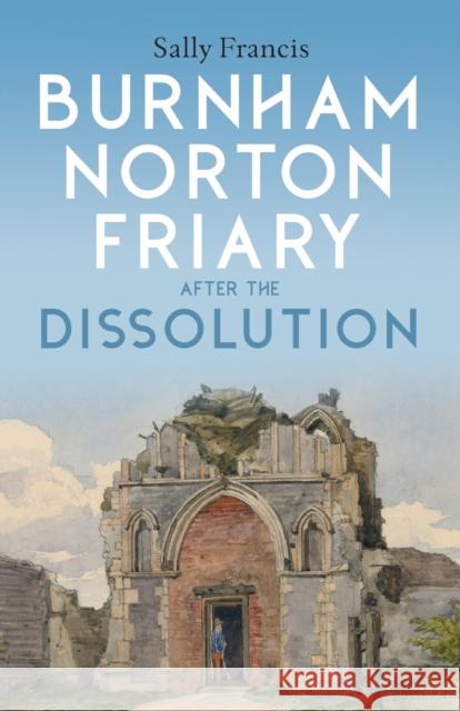 Burnham Norton Friary after the Dissolution Sally Francis 9781783276745 The Boydell Press