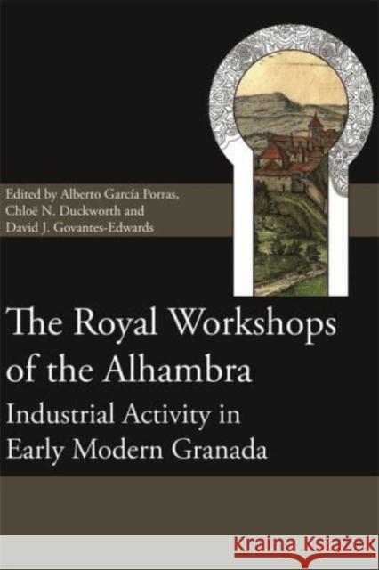 The Royal Workshops of the Alhambra: Industrial Activity in Early Modern Granada Alberto Garc Porras Chlo 9781783276813 Boydell Press