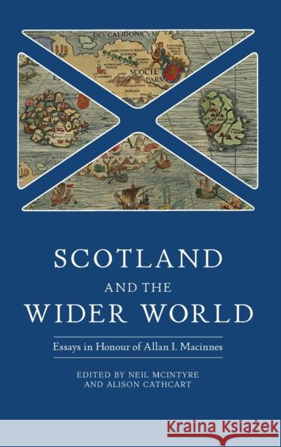 Scotland and the Wider World: Essays in Honour of Allan I. MacInnes Alison Cathcart Neil McIntyre 9781783276837 Boydell Press