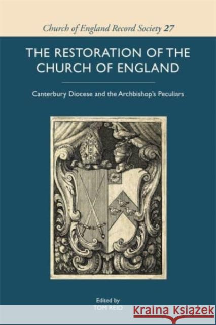 The Restoration of the Church of England: Canterbury Diocese and the Archbishop's Peculiars Tom Reid 9781783276882 Boydell Press