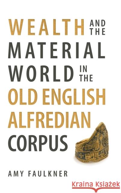 Wealth and the Material World in the Old English Alfredian Corpus Dr Amy (Person) Faulkner 9781783277599 Boydell & Brewer Ltd