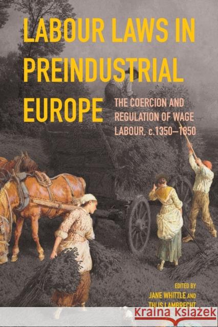 Labour Laws in Preindustrial Europe: The Coercion and Regulation of Wage Labour, C.1350-1850 Jane Whittle Thijs Lambrecht 9781783277681 Boydell Press