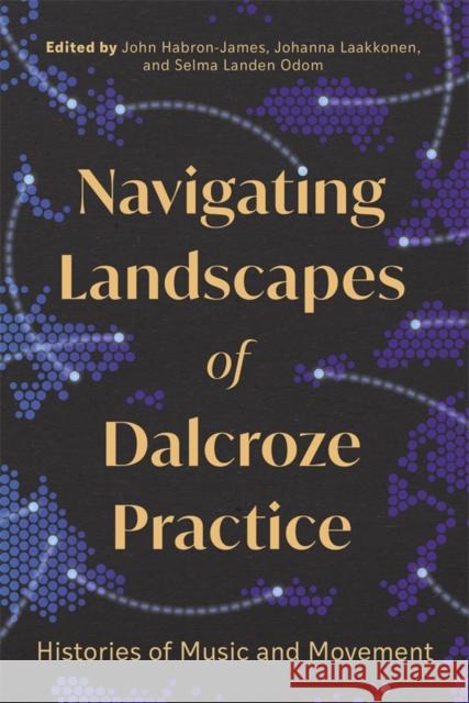 Navigating Landscapes of Dalcroze Practice: Histories of Music and Movement John Habron-James, Johanna Laakkonen, Selma Landen Odom 9781783277964 Boydell & Brewer Ltd
