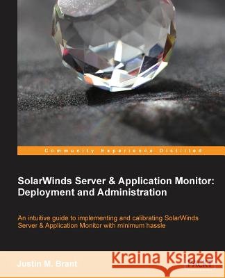 Solarwinds Server & Application Monitor: Deployment and Administration Brant, Justin 9781783282456 Packt Publishing