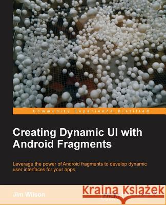 Creating Dynamic Ui with Android Fragments Wilson, Jim 9781783283095 Packt Publishing