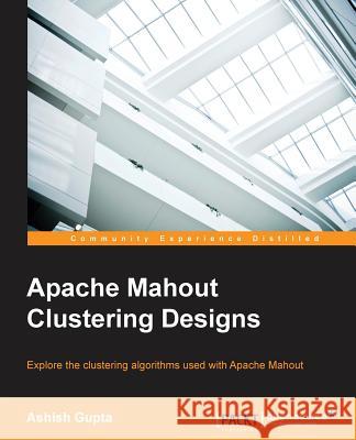 Apache Mahout Clustering Designs Ashish Gupta 9781783284436 Packt Publishing