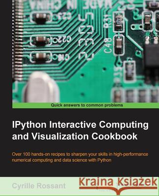 IPython Interactive Computing and Visualization Cookbook: Harness IPython for powerful scientific computing and Python data visualization with this co Rossant, Cyrille 9781783284818 Packt Publishing