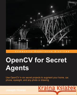 OpenCV for Secret Agents Howse, Joseph 9781783287376 Packt Publishing