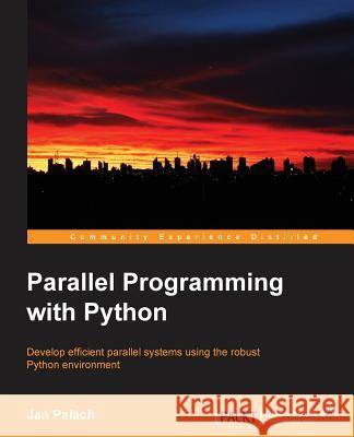 Parallel Programming with Python: Develop Efficient Parallel Systems Using the Robust Python Environment Jan Palach 9781783288397 Packt Publishing