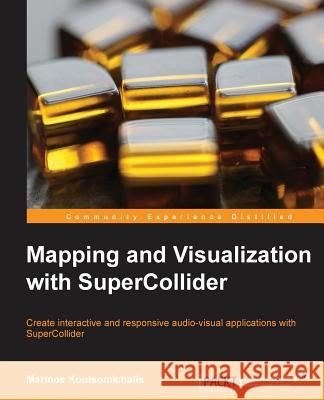 Mapping and Visualization with Supercollider Koutsomichalis, Marinos 9781783289677 Packt Publishing